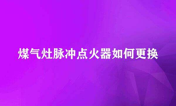 煤气灶脉冲点火器如何更换