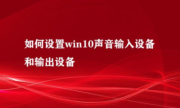 如何设置win10声音输入设备和输出设备