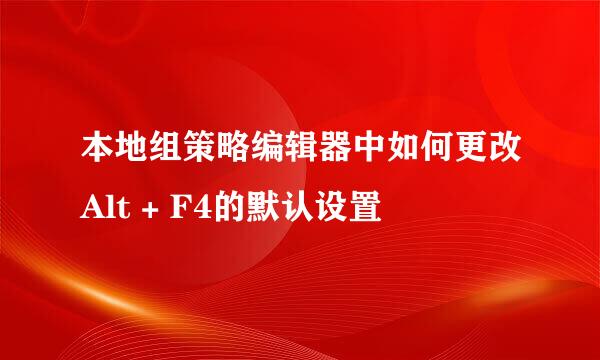 本地组策略编辑器中如何更改Alt + F4的默认设置