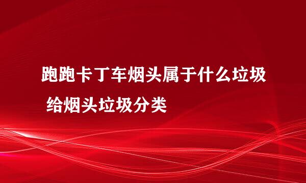 跑跑卡丁车烟头属于什么垃圾 给烟头垃圾分类