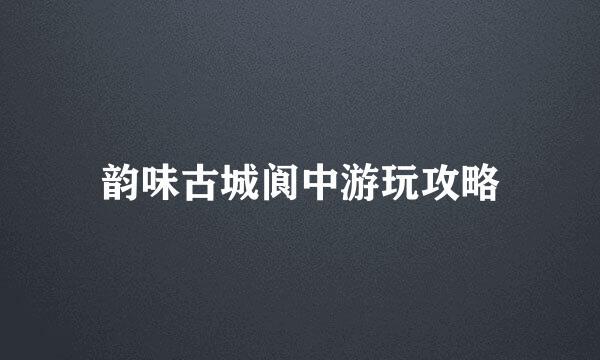 韵味古城阆中游玩攻略