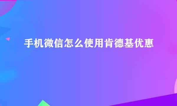手机微信怎么使用肯德基优惠劵
