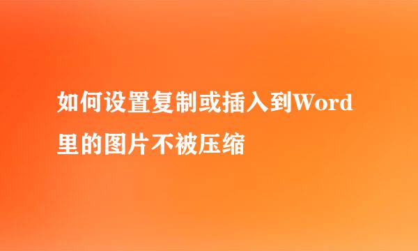 如何设置复制或插入到Word里的图片不被压缩