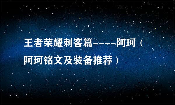 王者荣耀刺客篇----阿珂（阿珂铭文及装备推荐）
