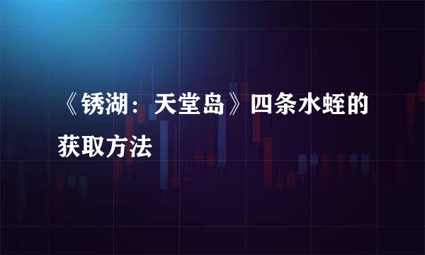 《锈湖：天堂岛》四条水蛭的获取方法