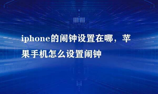 iphone的闹钟设置在哪，苹果手机怎么设置闹钟