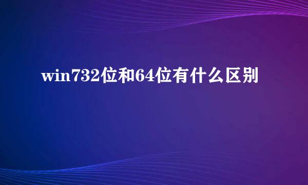 win732位和64位有什么区别