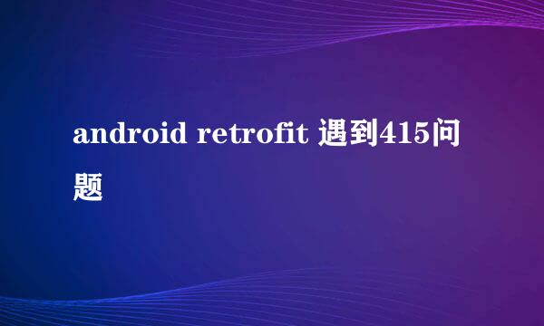 android retrofit 遇到415问题