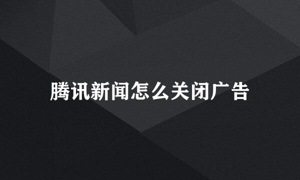 腾讯新闻怎么关闭广告