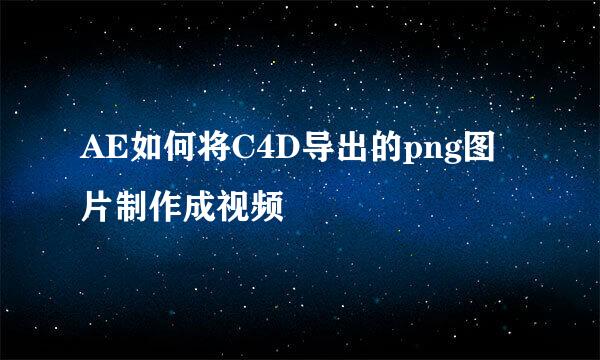 AE如何将C4D导出的png图片制作成视频