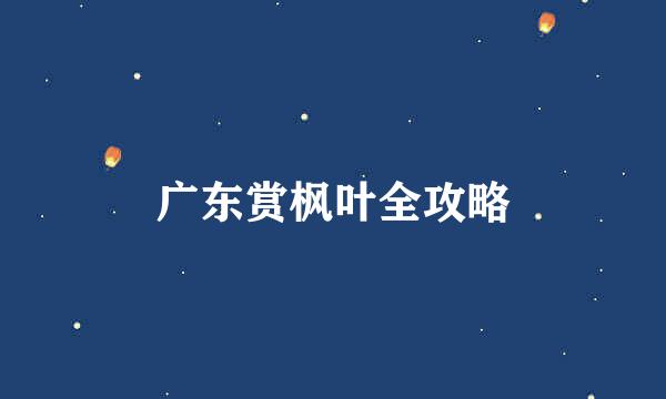 广东赏枫叶全攻略