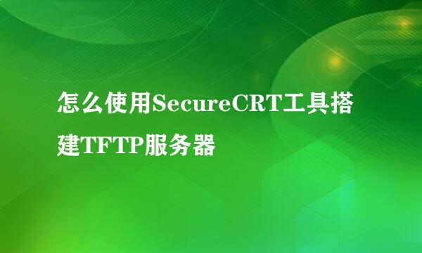 怎么使用SecureCRT工具搭建TFTP服务器