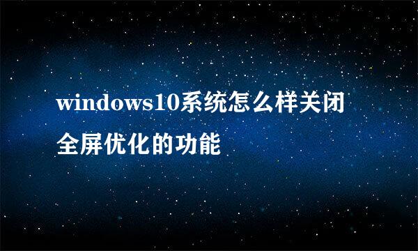 windows10系统怎么样关闭全屏优化的功能