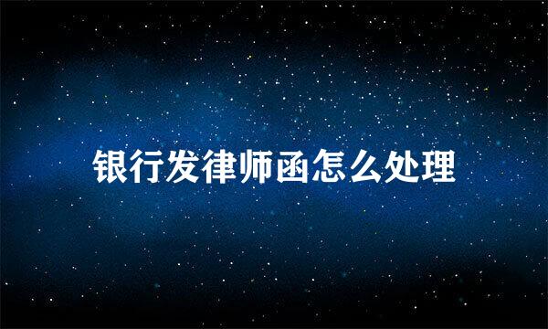 银行发律师函怎么处理