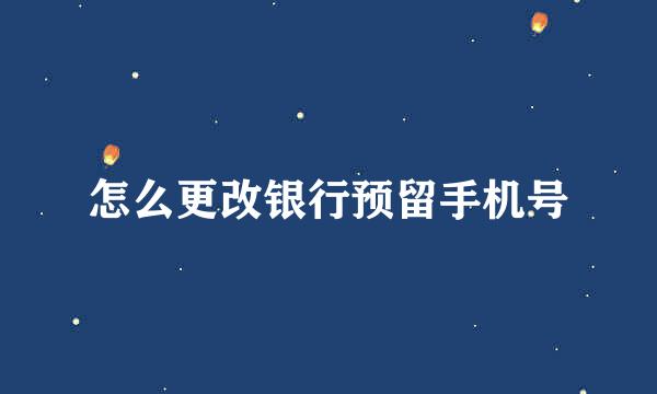 怎么更改银行预留手机号