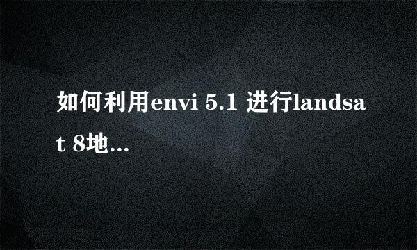如何利用envi 5.1 进行landsat 8地表温度反演
