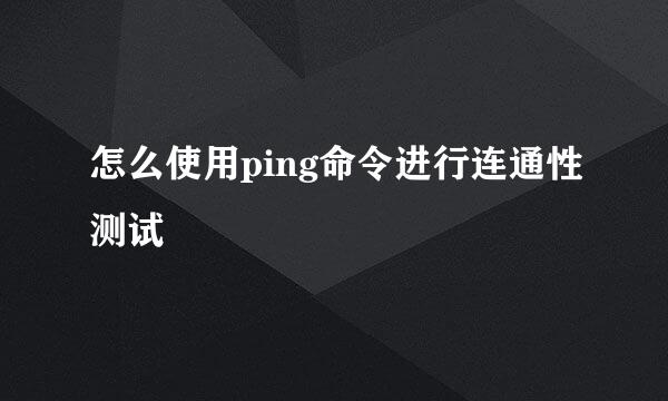怎么使用ping命令进行连通性测试