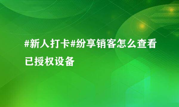 #新人打卡#纷享销客怎么查看已授权设备