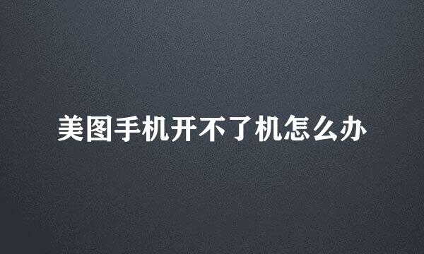 美图手机开不了机怎么办