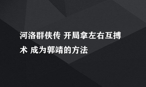 河洛群侠传 开局拿左右互搏术 成为郭靖的方法
