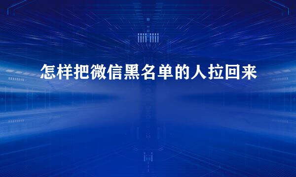怎样把微信黑名单的人拉回来