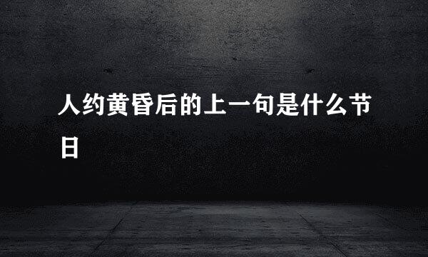 人约黄昏后的上一句是什么节日