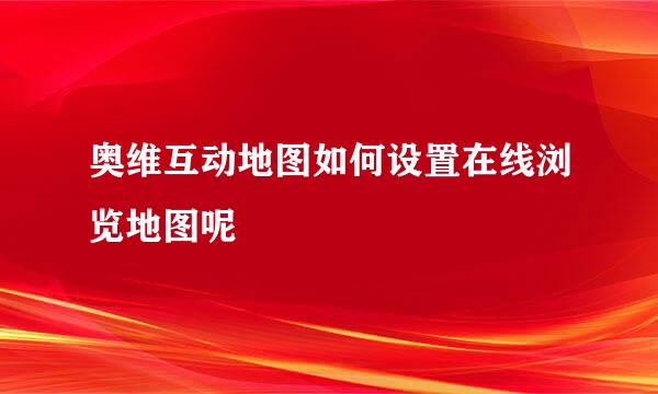 奥维互动地图如何设置在线浏览地图呢