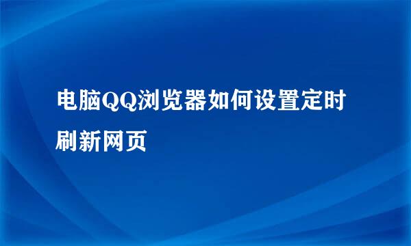 电脑QQ浏览器如何设置定时刷新网页