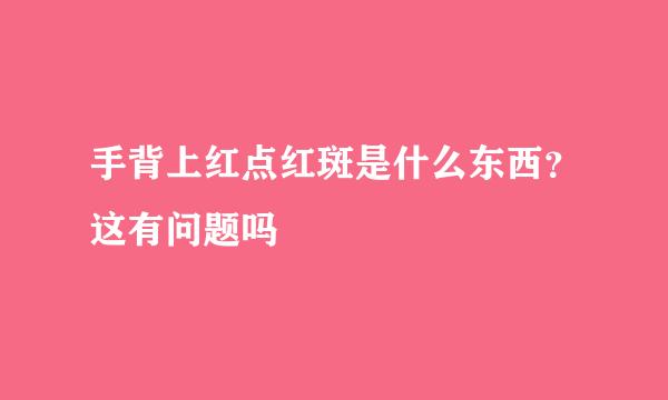 手背上红点红斑是什么东西？这有问题吗