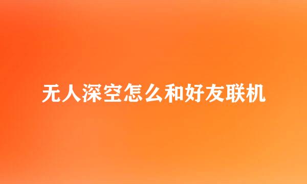 无人深空怎么和好友联机
