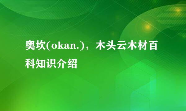 奥坎(okan.)，木头云木材百科知识介绍