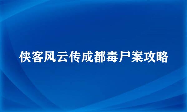 侠客风云传成都毒尸案攻略