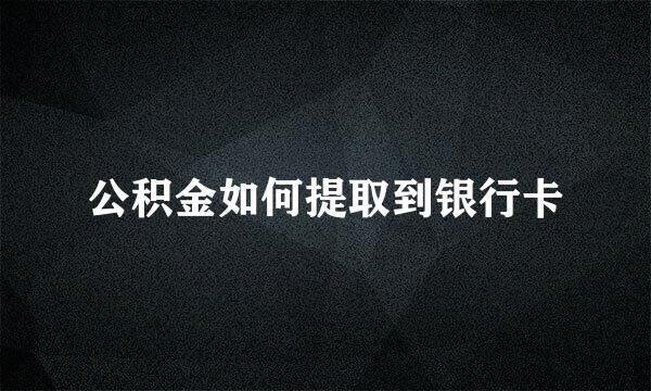 公积金如何提取到银行卡