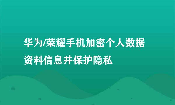华为/荣耀手机加密个人数据资料信息并保护隐私