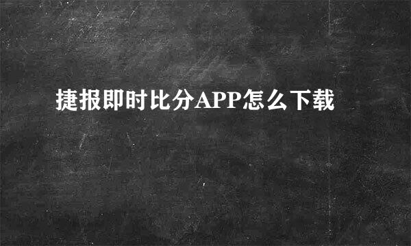 捷报即时比分APP怎么下载