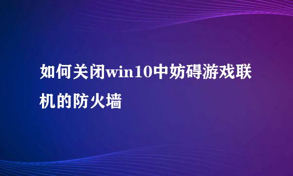 如何关闭win10中妨碍游戏联机的防火墙