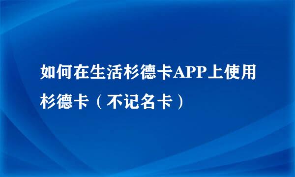 如何在生活杉德卡APP上使用杉德卡（不记名卡）