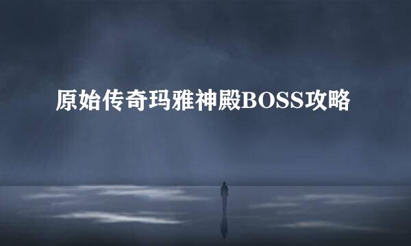原始传奇玛雅神殿BOSS攻略