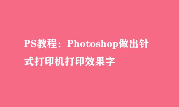 PS教程：Photoshop做出针式打印机打印效果字