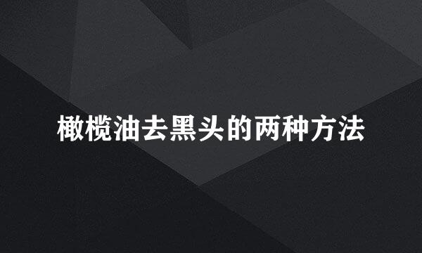 橄榄油去黑头的两种方法