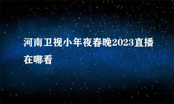 河南卫视小年夜春晚2023直播在哪看
