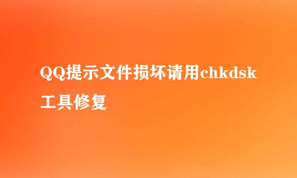 QQ提示文件损坏请用chkdsk工具修复