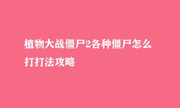 植物大战僵尸2各种僵尸怎么打打法攻略
