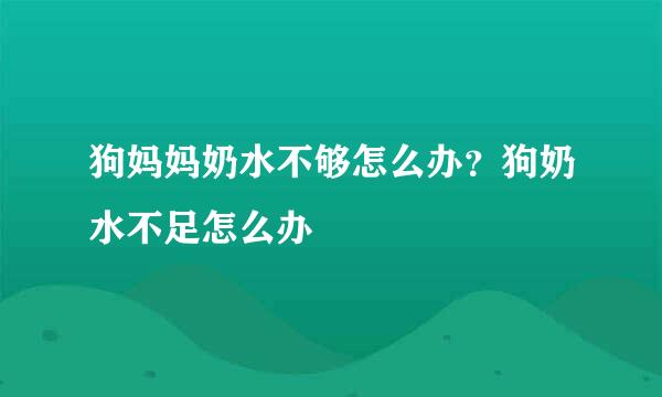 狗妈妈奶水不够怎么办?狗奶水不足怎么办