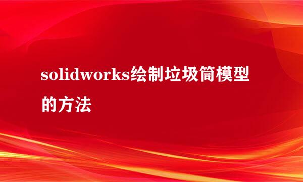 solidworks绘制垃圾筒模型的方法