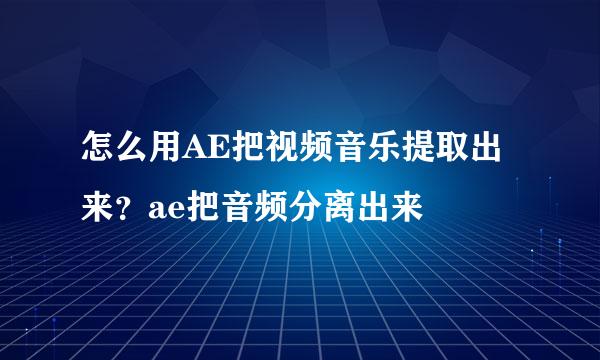 怎么用AE把视频音乐提取出来？ae把音频分离出来
