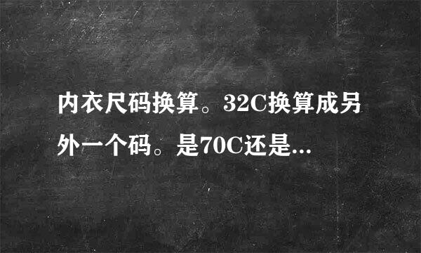 内衣尺码换算。32C换算成另外一个码。是70C还是75C还是80C?求解答!