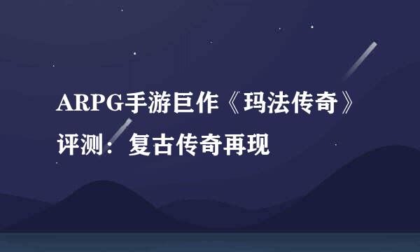 ARPG手游巨作《玛法传奇》评测:复古传奇再现