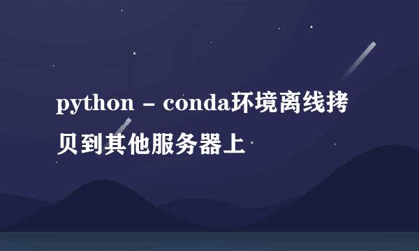 python - conda环境离线拷贝到其他服务器上