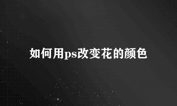 如何用ps改变花的颜色